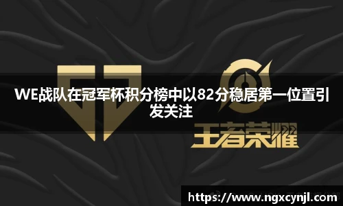 多宝电竞WE战队在冠军杯积分榜中以82分稳居第一位置引发关注